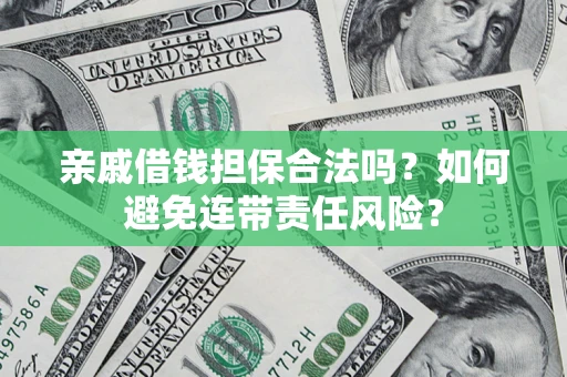 济南亲戚借钱担保合法吗？如何避免连带责任风险？