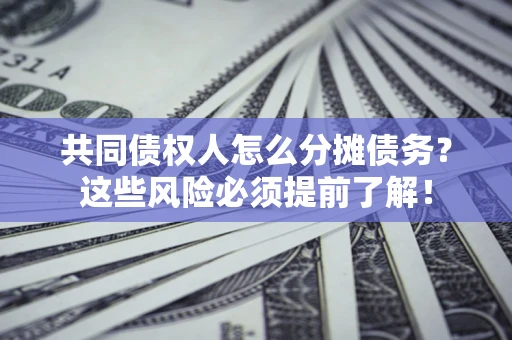 济南共同债权人怎么分摊债务？这些风险必须提前了解！