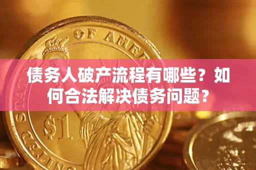 济南债务人破产流程有哪些？如何合法解决债务问题？