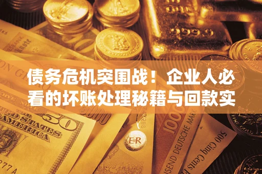 济南债务危机突围战！企业人必看的坏账处理秘籍与回款实战指南