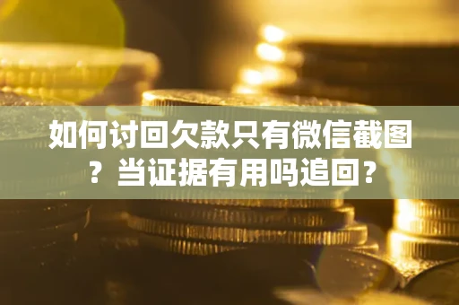 济南如何讨回欠款只有微信截图？当证据有用吗追回？