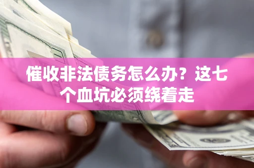 济南催收非法债务怎么办？这七个血坑必须绕着走