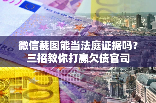 济南微信截图能当法庭证据吗？三招教你打赢欠债官司