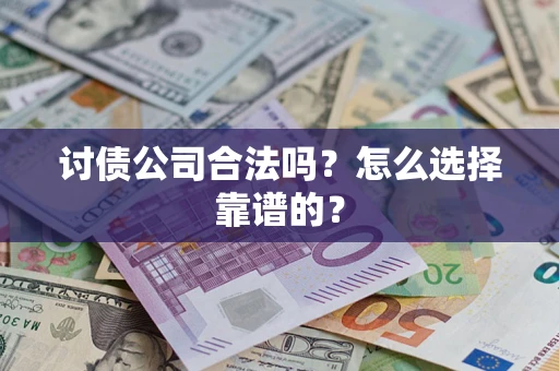 济南讨债公司合法吗？怎么选择靠谱的？
