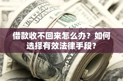 济南借款收不回来怎么办？如何选择有效法律手段？