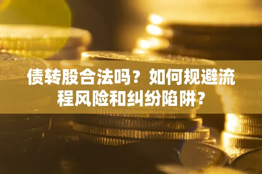 济南债转股合法吗？如何规避流程风险和纠纷陷阱？