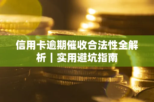 济南信用卡逾期催收合法性全解析｜实用避坑指南