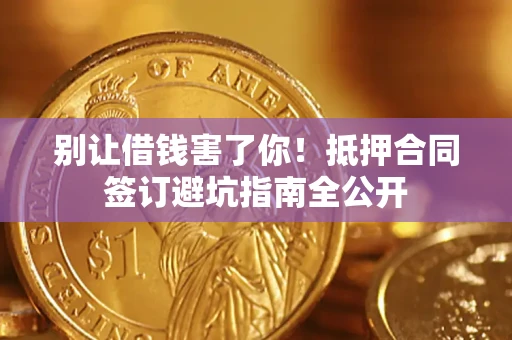 济南别让借钱害了你！抵押合同签订避坑指南全公开