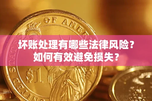 济南坏账处理有哪些法律风险？如何有效避免损失？